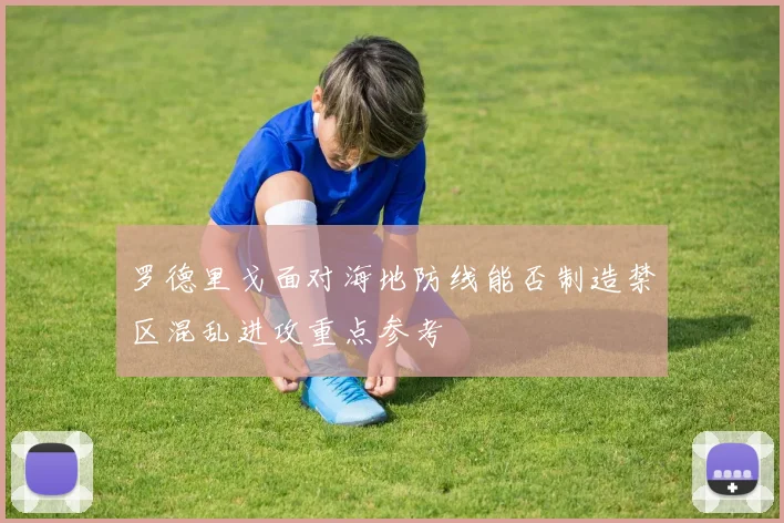 罗德里戈面对海地防线能否制造禁区混乱进攻重点参考