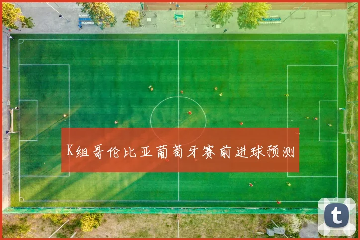 K组哥伦比亚葡萄牙赛前进球预测
