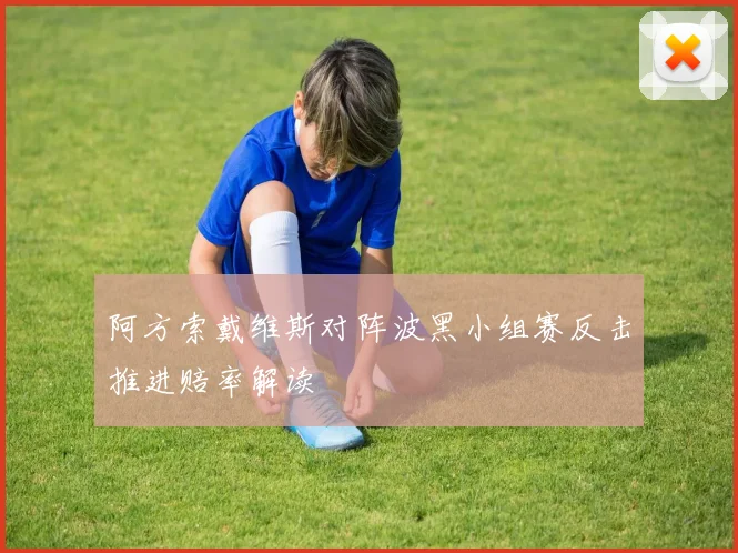 阿方索戴维斯对阵波黑小组赛反击推进赔率解读