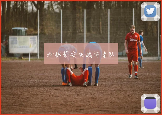 科林蒂安决战河南队