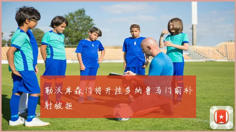 勒沃库森门将开挂多纳鲁马门前补射被拒
