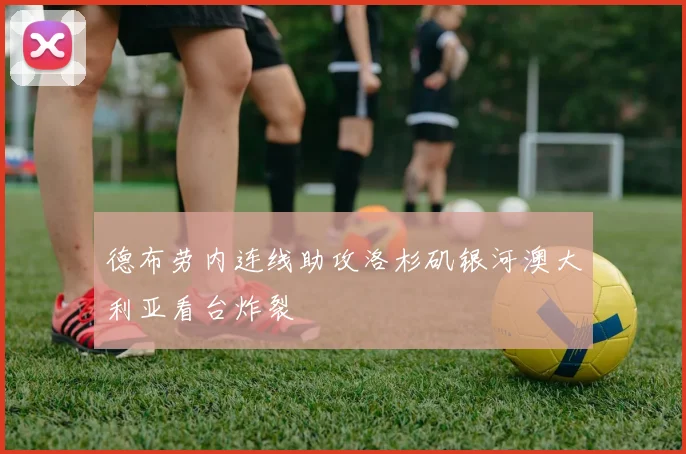 德布劳内连线助攻洛杉矶银河澳大利亚看台炸裂