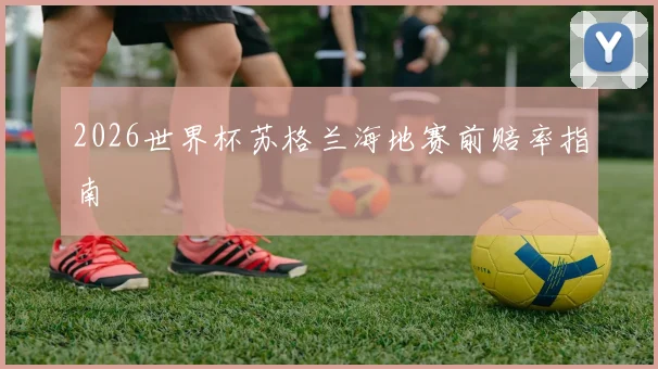 2026世界杯苏格兰海地赛前赔率指南