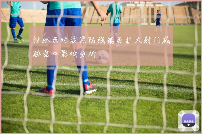 拉林面对波黑防线能否扩大射门威胁盘口影响分析