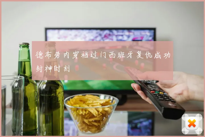 德布劳内穿裆过门西班牙复仇成功封神时刻