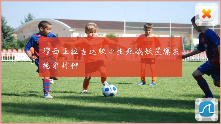 穆西亚拉吉达联合生死战妖星爆发绝杀封神