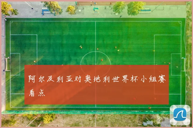 阿尔及利亚对奥地利世界杯小组赛看点