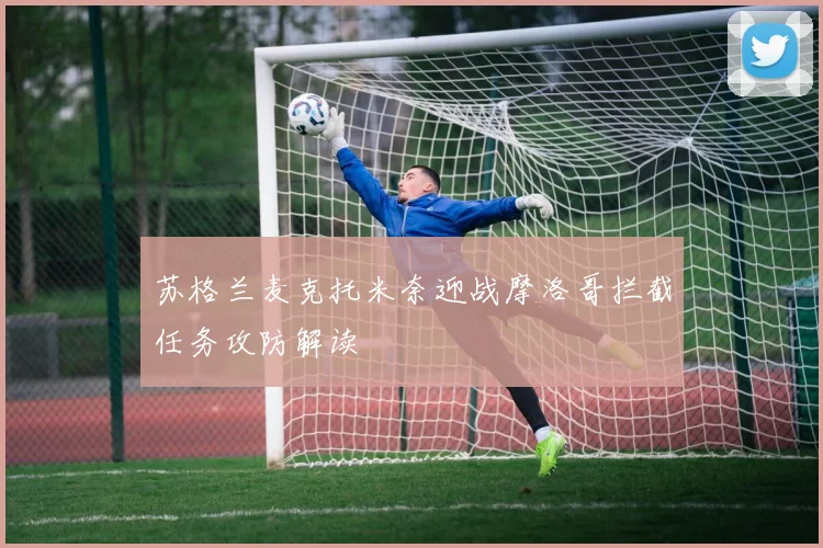 苏格兰麦克托米奈迎战摩洛哥拦截任务攻防解读