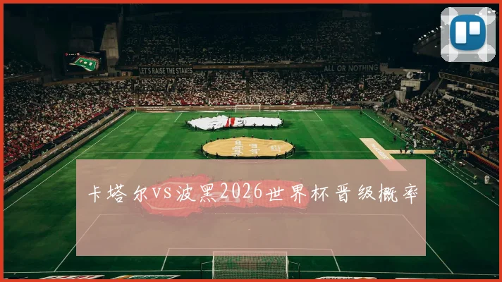 卡塔尔vs波黑2026世界杯晋级概率