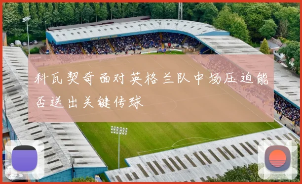 科瓦契奇面对英格兰队中场压迫能否送出关键传球