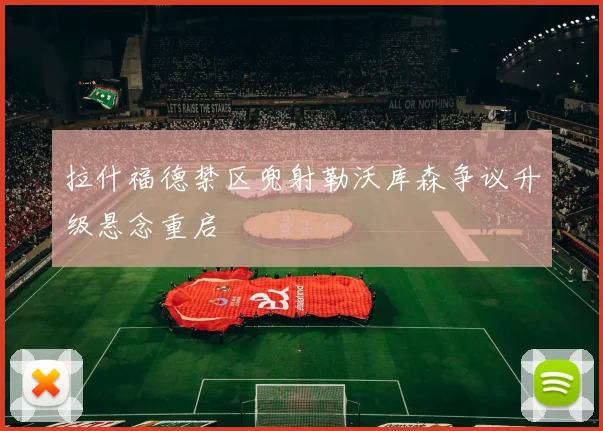 拉什福德禁区兜射勒沃库森争议升级悬念重启