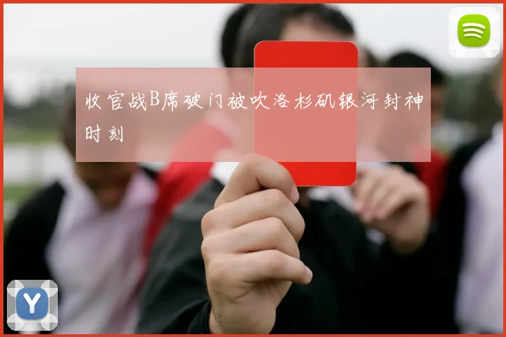收官战B席破门被吹洛杉矶银河封神时刻